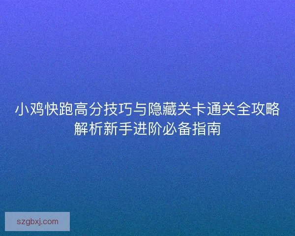小鸡快跑高分技巧与隐藏关卡通关全攻略解析新手进阶必备指南