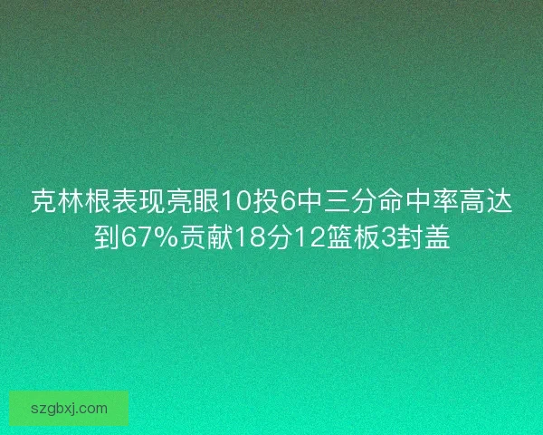 克林根表现亮眼10投6中三分命中率高达到67%贡献18分12篮板3封盖