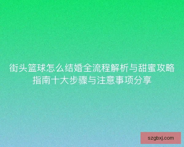 街头篮球怎么结婚全流程解析与甜蜜攻略指南十大步骤与注意事项分享
