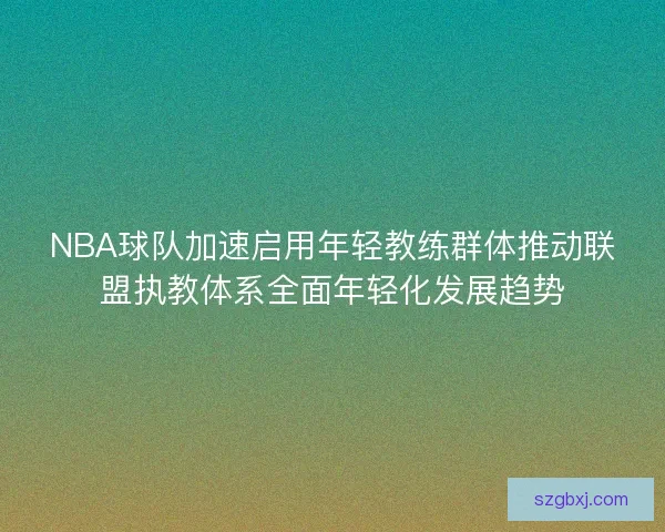 NBA球队加速启用年轻教练群体推动联盟执教体系全面年轻化发展趋势