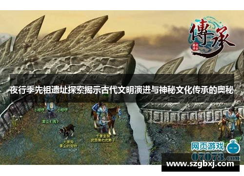 夜行季先祖遗址探索揭示古代文明演进与神秘文化传承的奥秘